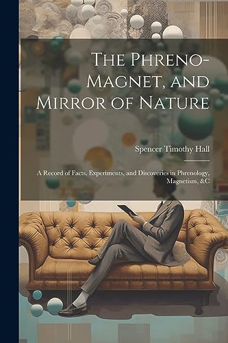 Beispielbild fr The Phreno-Magnet, and Mirror of Nature: A Record of Facts, Experiments, and Discoveries in Phrenology, Magnetism, &c zum Verkauf von THE SAINT BOOKSTORE