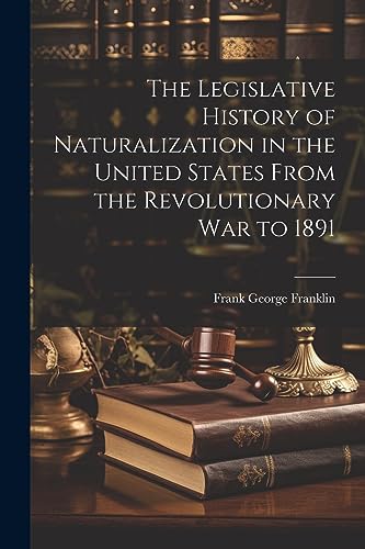 Stock image for The The Legislative History of Naturalization in the United States From the Revolutionary War to 1891 for sale by PBShop.store US