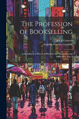 Imagen de archivo de The Profession of Bookselling: A Handbook of Practical Hints for the Apprentice and Bookseller, Part 3 a la venta por THE SAINT BOOKSTORE