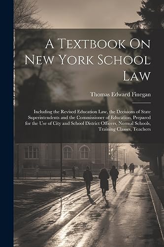 9781021666666: A Textbook On New York School Law: Including the Revised Education Law, the Decisions of State Superintendents and the Commissioner of Education, ... Normal Schools, Training Classes, Teachers
