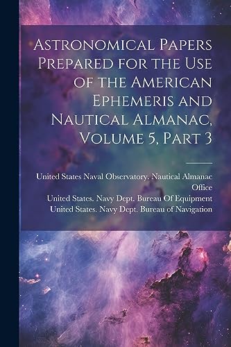 Imagen de archivo de Astronomical Papers Prepared for the Use of the American Ephemeris and Nautical Almanac, Volume 5, part 3 a la venta por PBShop.store US