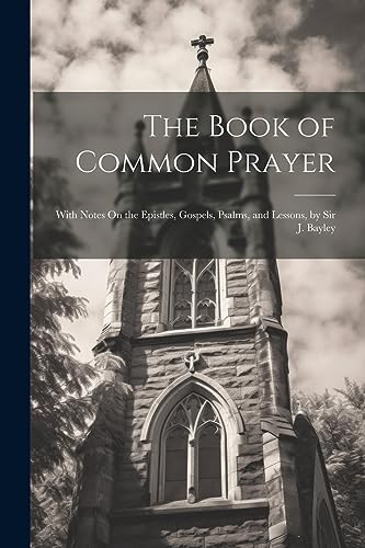 Stock image for The Book of Common Prayer: With Notes On the Epistles, Gospels, Psalms, and Lessons, by Sir J. Bayley for sale by THE SAINT BOOKSTORE