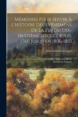 Stock image for M moires Pour Servir   L'histoire Des  v nemens De La Fin Du Dix-Huiti me Si cle Depuis 1760 Jusqu'en 1806-1810: 4. Section. Du Fameux Proc s Du Collier. 5. Section. De La R volution Français for sale by THE SAINT BOOKSTORE