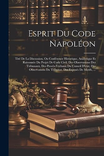 Stock image for Esprit Du Code Napol on: Tir De La Discussion, Ou Conf rence Historique, Analytique Et Raisonn e Du Projet De Code Civil, Des Observations Des Tribunaux, Des Proc s-Verbaux Du Conseil D'etat, Des Observations Du Tribunat, Des Expos s De Motifs, . for sale by THE SAINT BOOKSTORE