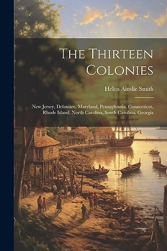 9781021669674: The Thirteen Colonies: New Jersey, Delaware, Maryland, Pennsylvania, Connecticut, Rhode Island, North Carolina, South Carolina, Georgia
