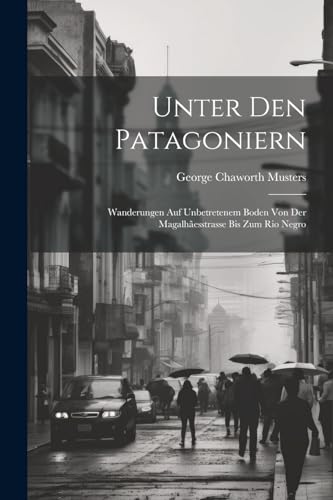 Imagen de archivo de Unter Den Patagoniern: Wanderungen Auf Unbetretenem Boden Von Der Magalhãesstrasse Bis Zum Rio Negro a la venta por THE SAINT BOOKSTORE