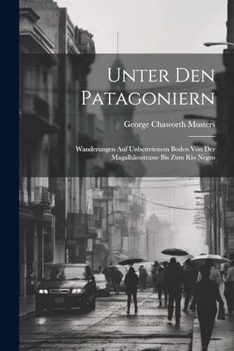 Stock image for Unter Den Patagoniern: Wanderungen Auf Unbetretenem Boden Von Der Magalhesstrasse Bis Zum Rio Negro (German Edition) for sale by Ria Christie Collections