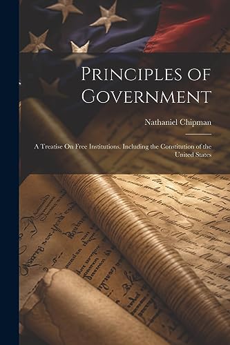 Stock image for Principles of Government: A Treatise On Free Institutions. Including the Constitution of the United States for sale by THE SAINT BOOKSTORE