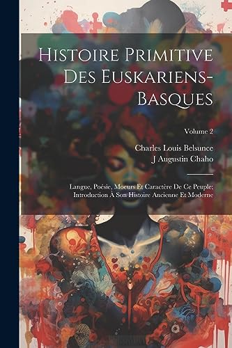 Imagen de archivo de Histoire Primitive Des Euskariens-Basques: Langue, Po sie, Moeurs Et Caract re De Ce Peuple; Introduction   Son Histoire Ancienne Et Moderne; Volume 2 a la venta por THE SAINT BOOKSTORE