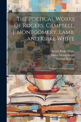 Stock image for The Poetical Works of Rogers, Campbell, J. Montgomery, Lamb, and Kirke White for sale by PBShop.store US