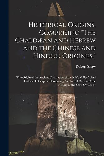 Stock image for Historical Origins, Comprising "The Chaldæan and Hebrew and the Chinese and Hindoo Origines.": "The Origin of the Ancient Civilization of the Nile's Valley" And Historical Critiques, Comprising "A Critical Review of the History of the Scots Or Gaels" for sale by THE SAINT BOOKSTORE