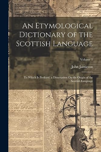 Stock image for An Etymological Dictionary of the Scottish Language: To Which Is Prefixed, a Dissertation On the Origin of the Scottish Language; Volume 1 for sale by GF Books, Inc.