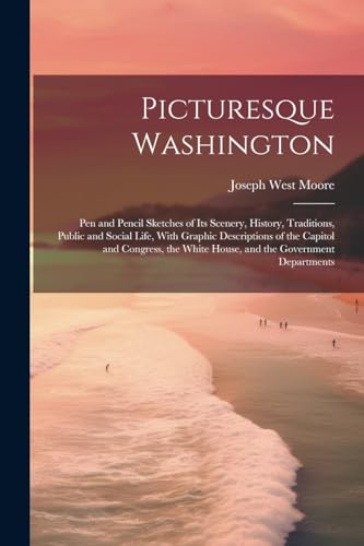 Imagen de archivo de Picturesque Washington: Pen and Pencil Sketches of Its Scenery, History, Traditions, Public and Social Life, With Graphic Descriptions of the Capitol and Congress, the White House, and the Government Departments a la venta por THE SAINT BOOKSTORE