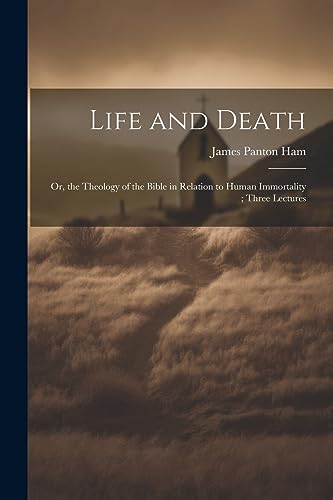 Stock image for Life and Death: Or, the Theology of the Bible in Relation to Human Immortality; Three Lectures for sale by Ria Christie Collections