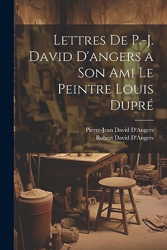 Imagen de archivo de Lettres De P.-J. David D'angers a Son Ami Le Peintre Louis Dupr a la venta por THE SAINT BOOKSTORE