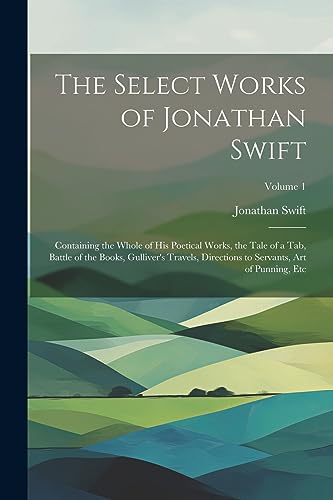 Stock image for The Select Works of Jonathan Swift: Containing the Whole of His Poetical Works, the Tale of a Tab, Battle of the Books, Gulliver's Travels, Directions to Servants, Art of Punning, Etc; Volume 1 for sale by Ria Christie Collections