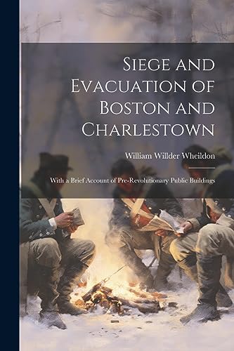 Imagen de archivo de Siege and Evacuation of Boston and Charlestown: With a Brief Account of Pre-Revolutionary Public Buildings a la venta por GreatBookPrices