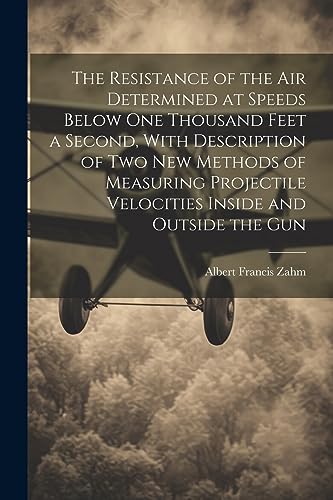 Stock image for The The Resistance of the Air Determined at Speeds Below One Thousand Feet a Second, With Description of Two New Methods of Measuring Projectile Velocities Inside and Outside the Gun for sale by PBShop.store US