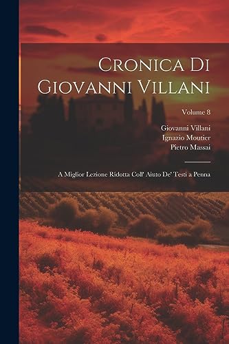 Stock image for Cronica Di Giovanni Villani: A Miglior Lezione Ridotta Coll' Aiuto De' Testi a Penna; Volume 8 for sale by THE SAINT BOOKSTORE