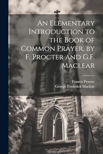 Beispielbild fr An Elementary Introduction to the Book of Common Prayer, by F. Procter and G.F. Maclear zum Verkauf von Ria Christie Collections