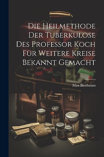 Stock image for Die Heilmethode Der Tuberkulose Des Professor Koch Für Weitere Kreise Bekannt Gemacht for sale by THE SAINT BOOKSTORE
