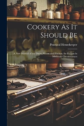 Stock image for Cookery As It Should Be: A New Manual of the Dining Room and Kitchen, for Persons in Moderate Circumstances for sale by THE SAINT BOOKSTORE