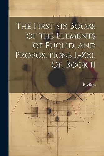9781021695314: The First Six Books of the Elements of Euclid, and Propositions I.-Xxi. Of, Book 11