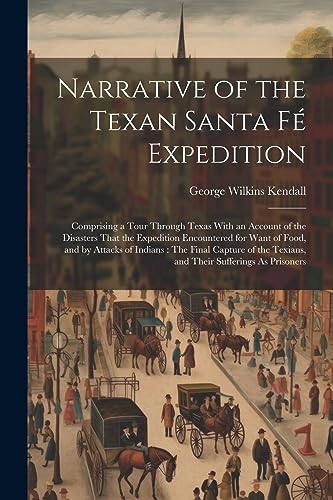 Stock image for Narrative of the Texan Santa F? Expedition: Comprising a Tour Through Texas With an Account of the Disasters That the Expedition Encountered for Want for sale by PBShop.store US