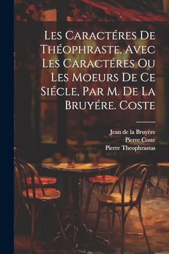 Stock image for Les Caract res De Th ophraste, Avec Les Caract res Ou Les Moeurs De Ce Si cle, Par M. De La Bruy re. Coste for sale by THE SAINT BOOKSTORE