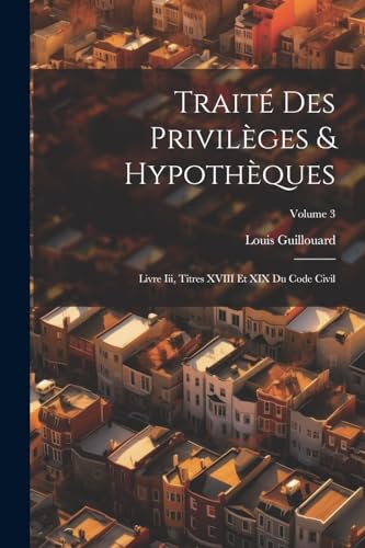 Stock image for Trait Des Privil ges & Hypoth ques: Livre Iii, Titres XVIII Et XIX Du Code Civil; Volume 3 for sale by THE SAINT BOOKSTORE