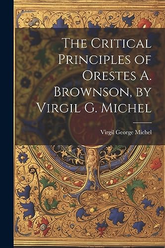 Imagen de archivo de The Critical Principles of Orestes A. Brownson, by Virgil G. Michel a la venta por THE SAINT BOOKSTORE