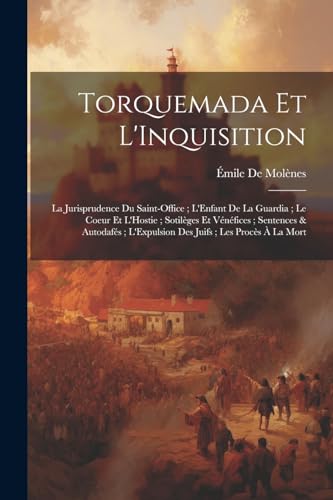 Stock image for Torquemada Et L'Inquisition: La Jurisprudence Du Saint-Office; L'Enfant De La Guardia; Le Coeur Et L'Hostie; Sotil ges Et V n fices; Sentences & Autodaf s; L'Expulsion Des Juifs; Les Proc s   La Mort for sale by THE SAINT BOOKSTORE