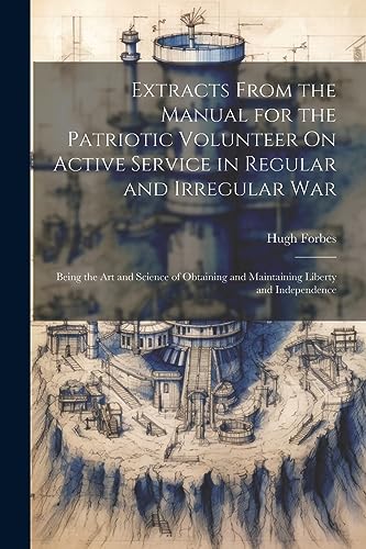 Stock image for Extracts From the Manual for the Patriotic Volunteer On Active Service in Regular and Irregular War: Being the Art and Science of Obtaining and Maintaining Liberty and Independence for sale by THE SAINT BOOKSTORE