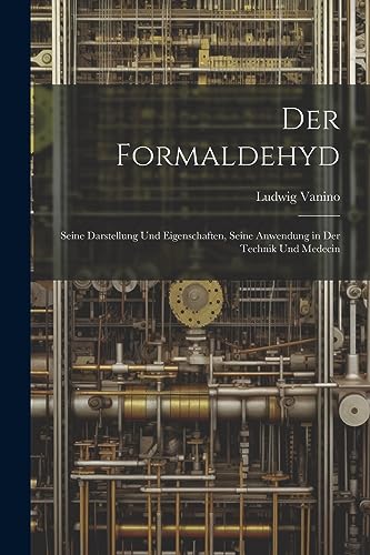 Imagen de archivo de Der Formaldehyd: Seine Darstellung Und Eigenschaften, Seine Anwendung in Der Technik Und Medecin a la venta por THE SAINT BOOKSTORE