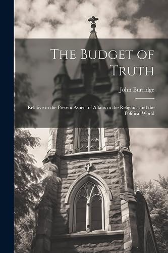 Stock image for The Budget of Truth: Relative to the Present Aspect of Affairs in the Religious and the Political World for sale by THE SAINT BOOKSTORE