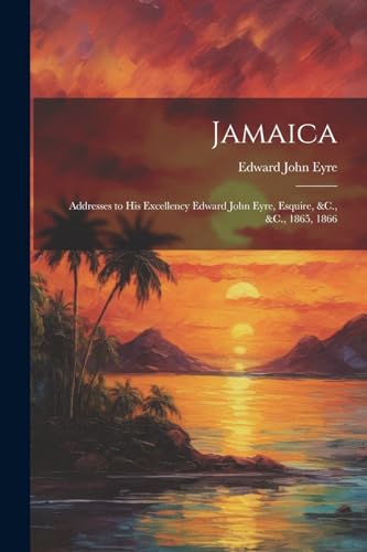 Beispielbild fr Jamaica: Addresses to His Excellency Edward John Eyre, Esquire, &C., &C., 1865, 1866 zum Verkauf von THE SAINT BOOKSTORE