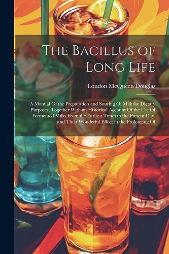 Stock image for The Bacillus of Long Life: A Manual Of the Preparation and Souring Of Milk for Dietary Purposes, Together With an Historical Account Of the Use Of Fermented Milks From the Earliest Times to the Present Day, and Their Wonderful Effect in the Prolonging Of for sale by THE SAINT BOOKSTORE