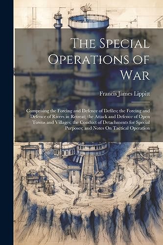 Stock image for The Special Operations of War: Comprising the Forcing and Defence of Defiles; the Forcing and Defence of Rivers in Retreat; the Attack and Defence of Open Towns and Villages; the Conduct of Detachments for Special Purposes; and Notes On Tactical Operation for sale by THE SAINT BOOKSTORE