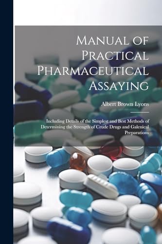 9781021704290: Manual of Practical Pharmaceutical Assaying: Including Details of the Simplest and Best Methods of Determining the Strength of Crude Drugs and Galenical Preparations