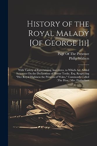 Stock image for History of the Royal Malady [Of George Iii]: With Variety of Entertaining Anecdotes, to Which Are Added Strictures On the Declaration of Horne Tooke, Esq. Respecting "Her Royal Highness the Princess of Wales," Commonly Called (The Hon.) Mrs. Fitzherbert for sale by THE SAINT BOOKSTORE