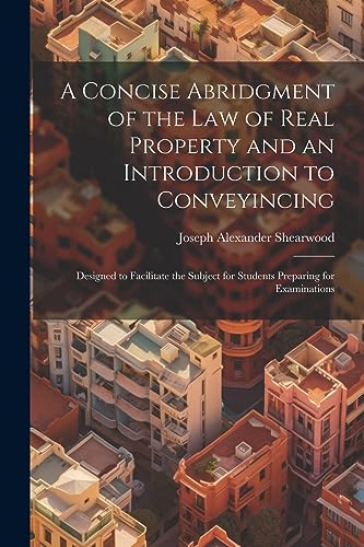 Stock image for A Concise Abridgment of the Law of Real Property and an Introduction to Conveyincing: Designed to Facilitate the Subject for Students Preparing for Examinations for sale by THE SAINT BOOKSTORE