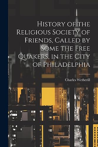 Imagen de archivo de History of the Religious Society of Friends, Called by Some the Free Quakers, in the City of Philadelphia a la venta por THE SAINT BOOKSTORE