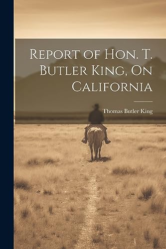 Stock image for Report of Hon. T. Butler King, On California for sale by THE SAINT BOOKSTORE