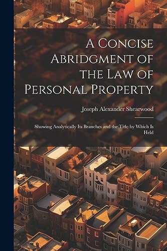 Stock image for A Concise Abridgment of the Law of Personal Property: Showing Analytically Its Branches and the Title by Which Is Held for sale by Ria Christie Collections