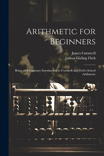 Stock image for Arithmetic for Beginners: Being an Elementary Introduction to Cornwell and Fitch's School Arithmetic for sale by Ria Christie Collections