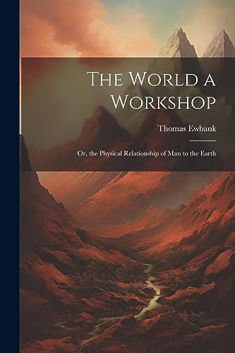 Imagen de archivo de The World a Workshop: Or, the Physical Relationship of Man to the Earth a la venta por THE SAINT BOOKSTORE