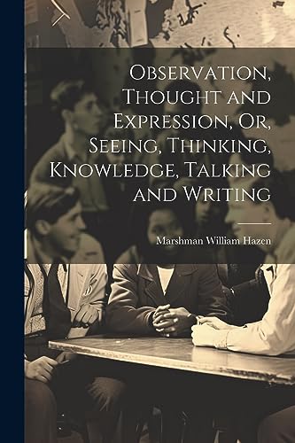 Imagen de archivo de Observation, Thought and Expression, Or, Seeing, Thinking, Knowledge, Talking and Writing a la venta por THE SAINT BOOKSTORE