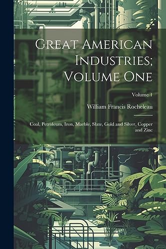 Imagen de archivo de Great American Industries; Volume One: Coal, Petroleum, Iron, Marble, Slate, Gold and Silver, Copper and Zinc; Volume 1 a la venta por THE SAINT BOOKSTORE