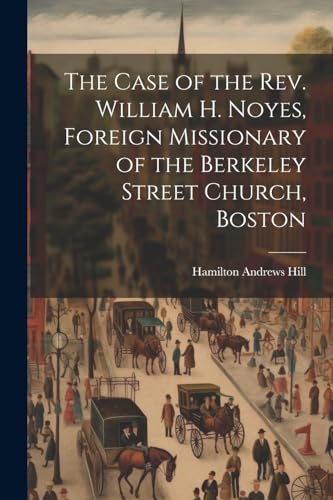 Imagen de archivo de The Case of the Rev. William H. Noyes, Foreign Missionary of the Berkeley Street Church, Boston a la venta por THE SAINT BOOKSTORE