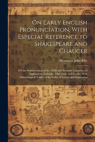 Stock image for On Early English Pronunciation, With Especial Reference to Shakespeare and Chaucer: On the Pronunciation of the Xiiith and Previous Centuries, of Anglosaxon, Icelandic, Old Norse and Gothic, With Chronological Tables of the Value of Letters and Expression for sale by THE SAINT BOOKSTORE